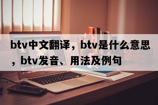 btv中文翻譯，btv是什么意思，btv發(fā)音、用法及例句
