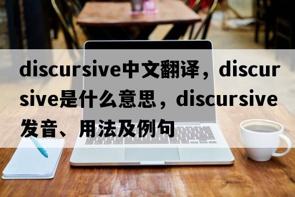 discursive中文翻譯，discursive是什么意思，discursive發(fā)音、用法及例句