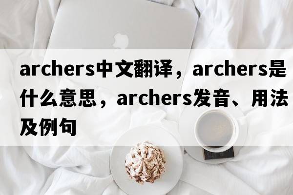 archers中文翻譯，archers是什么意思，archers發(fā)音、用法及例句
