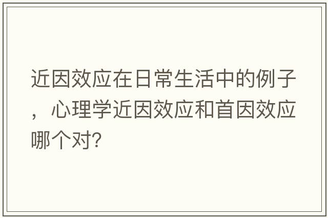 近因效應在日常生活中的例子，心理學(xué)近因效應和首因效應哪個(gè)對？