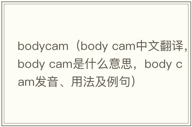 bodycam（body cam中文翻譯，body cam是什么意思，body cam發(fā)音、用法及例句）