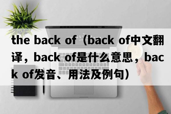 the back of（back of中文翻譯，back of是什么意思，back of發(fā)音、用法及例句）