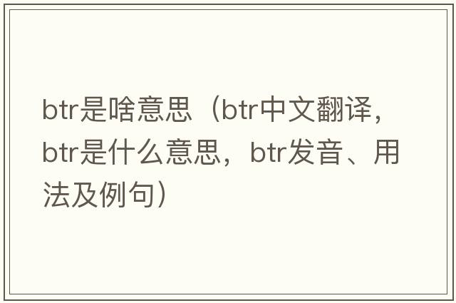 btr是啥意思（btr中文翻譯，btr是什么意思，btr發(fā)音、用法及例句）