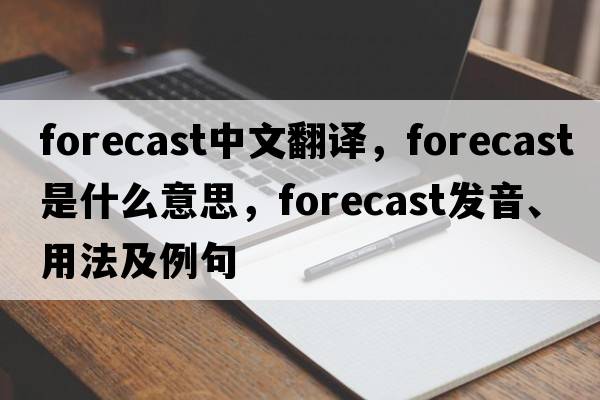 forecast中文翻譯，forecast是什么意思，forecast發(fā)音、用法及例句