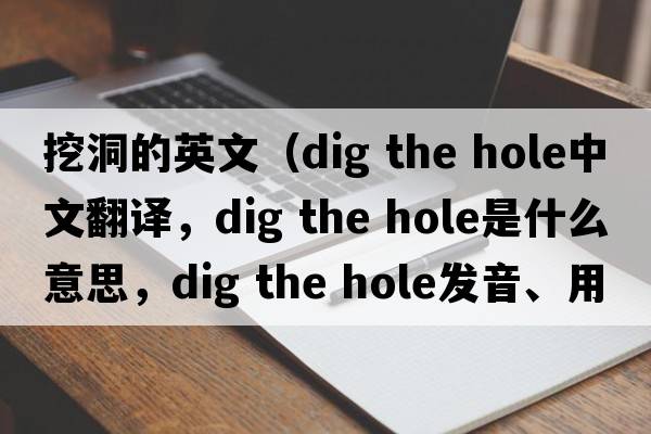 挖洞的英文（dig the hole中文翻譯，dig the hole是什么意思，dig the hole發(fā)音、用法及例句）