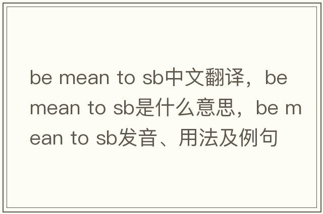 be mean to sb中文翻譯，be mean to sb是什么意思，be mean to sb發(fā)音、用法及例句