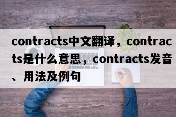 contracts中文翻譯，contracts是什么意思，contracts發(fā)音、用法及例句