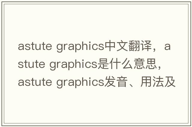 astute graphics中文翻譯，astute graphics是什么意思，astute graphics發(fā)音、用法及例句