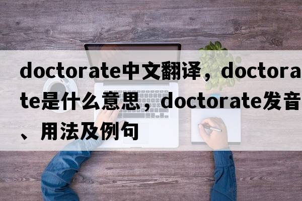 doctorate中文翻譯，doctorate是什么意思，doctorate發(fā)音、用法及例句