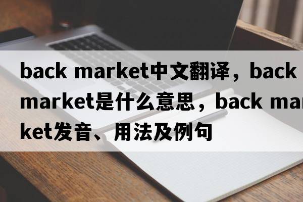 back market中文翻譯，back market是什么意思，back market發(fā)音、用法及例句