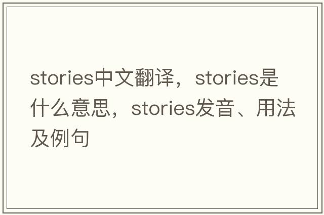 stories中文翻譯，stories是什么意思，stories發(fā)音、用法及例句