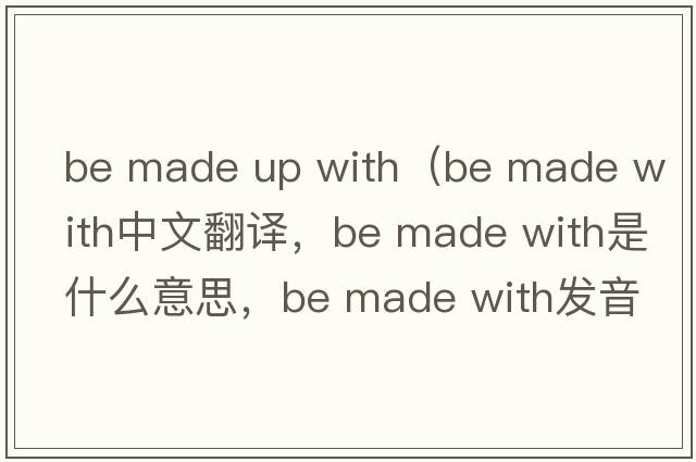 be made up with（be made with中文翻譯，be made with是什么意思，be made with發(fā)音、用法及例句）