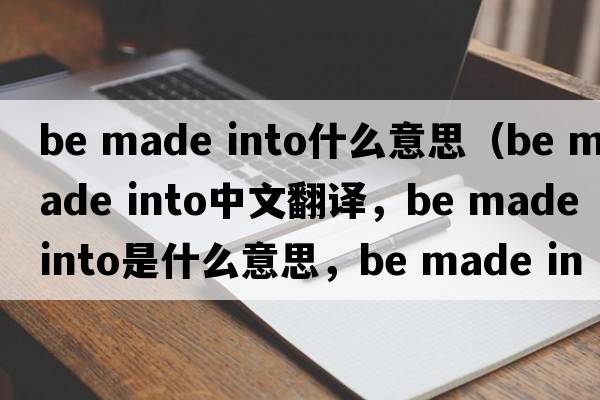be made into什么意思（be made into中文翻譯，be made into是什么意思，be made into發(fā)音、用法及例句）