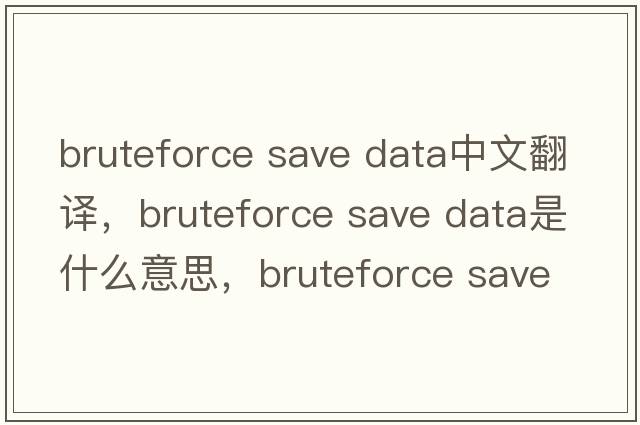 bruteforce save data中文翻譯，bruteforce save data是什么意思，bruteforce save data發(fā)音、用法及例句
