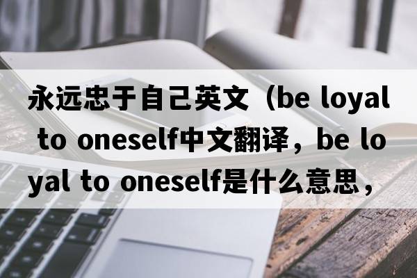 永遠忠于自己英文（be loyal to oneself中文翻譯，be loyal to oneself是什么意思，be loyal to oneself發(fā)音、用法及例句）
