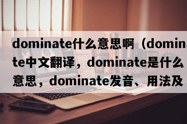 dominate什么意思?。╠ominate中文翻譯，dominate是什么意思，dominate發(fā)音、用法及例句）