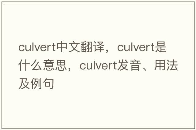 culvert中文翻譯，culvert是什么意思，culvert發(fā)音、用法及例句