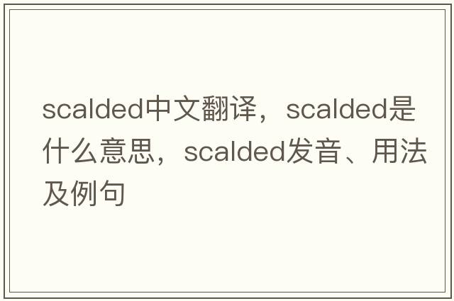 scalded中文翻譯，scalded是什么意思，scalded發(fā)音、用法及例句