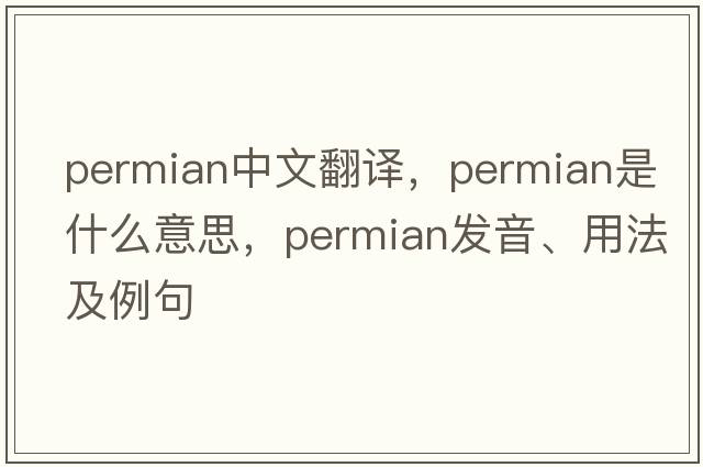 Permian中文翻譯，Permian是什么意思，Permian發(fā)音、用法及例句