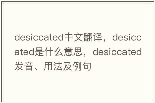 desiccated中文翻譯，desiccated是什么意思，desiccated發(fā)音、用法及例句