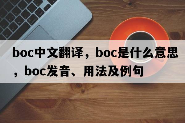 boc中文翻譯，boc是什么意思，boc發(fā)音、用法及例句