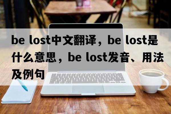 be lost中文翻譯，be lost是什么意思，be lost發(fā)音、用法及例句