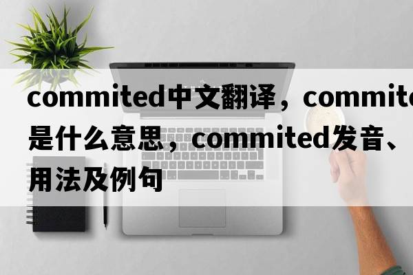 commited中文翻譯，commited是什么意思，commited發(fā)音、用法及例句