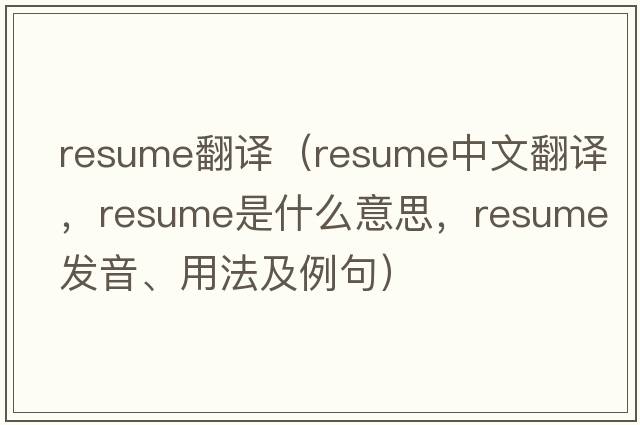 resume翻譯（resume中文翻譯，resume是什么意思，resume發(fā)音、用法及例句）