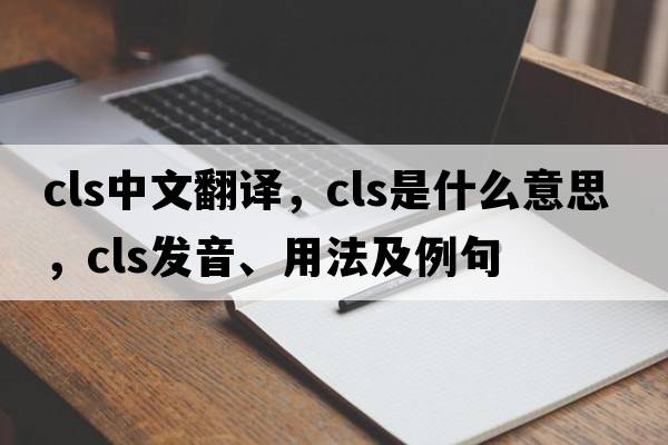 cls中文翻譯，cls是什么意思，cls發(fā)音、用法及例句