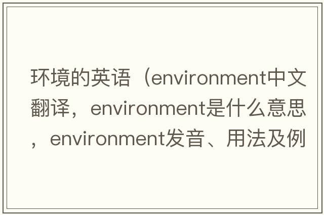 環(huán)境的英語(yǔ)（environment中文翻譯，environment是什么意思，environment發(fā)音、用法及例句）
