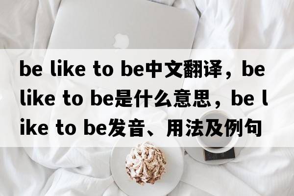 be like to be中文翻譯，be like to be是什么意思，be like to be發(fā)音、用法及例句