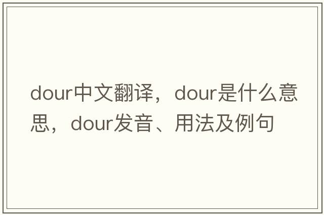 dour中文翻譯，dour是什么意思，dour發(fā)音、用法及例句