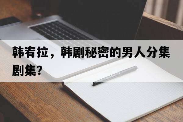 韓宥拉，韓劇秘密的男人分集劇集？