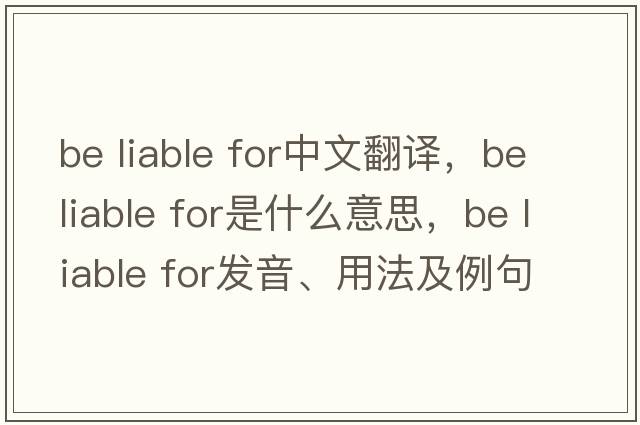 be liable for中文翻譯，be liable for是什么意思，be liable for發(fā)音、用法及例句