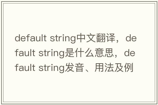 default string中文翻譯，default string是什么意思，default string發(fā)音、用法及例句