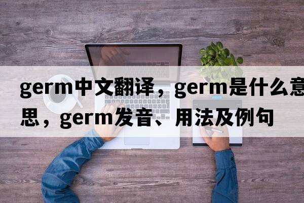 germ中文翻譯，germ是什么意思，germ發(fā)音、用法及例句