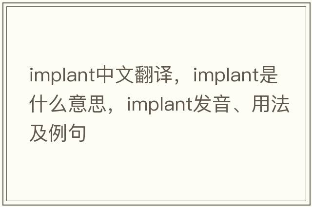 implant中文翻譯，implant是什么意思，implant發(fā)音、用法及例句