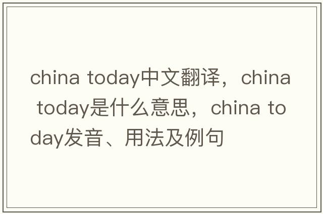 china today中文翻譯，china today是什么意思，china today發(fā)音、用法及例句