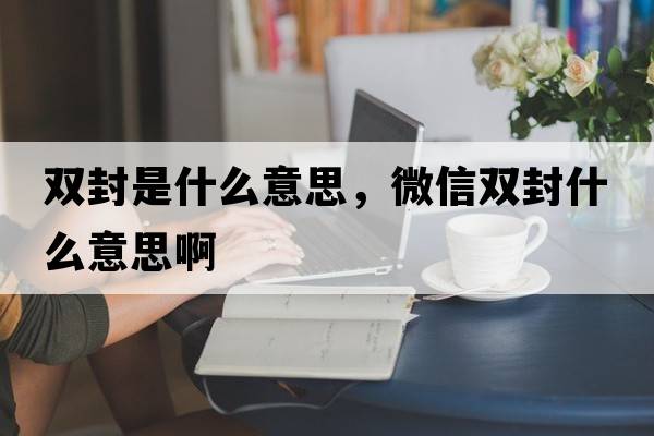 雙封是什么意思，微信雙封什么意思啊