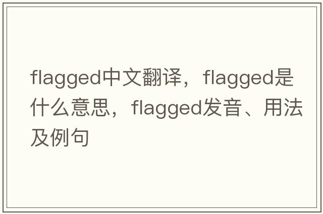 flagged中文翻譯，flagged是什么意思，flagged發(fā)音、用法及例句