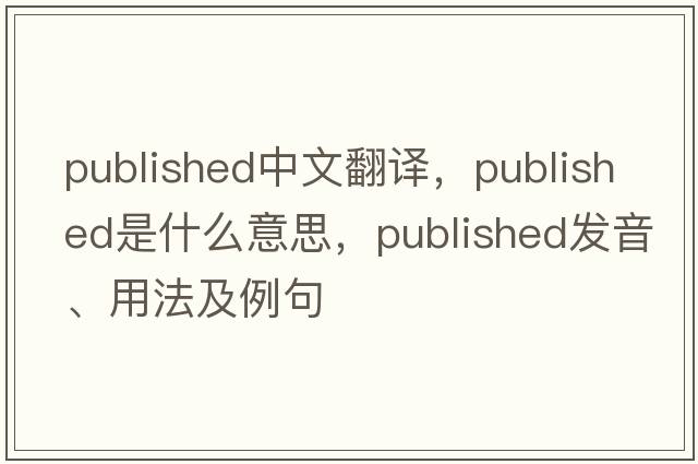 published中文翻譯，published是什么意思，published發(fā)音、用法及例句