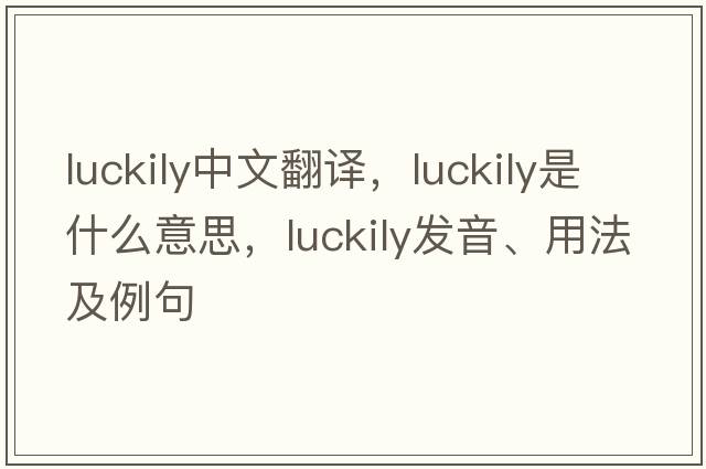 luckily中文翻譯，luckily是什么意思，luckily發(fā)音、用法及例句