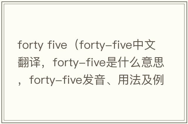 forty five（forty-five中文翻譯，forty-five是什么意思，forty-five發(fā)音、用法及例句）