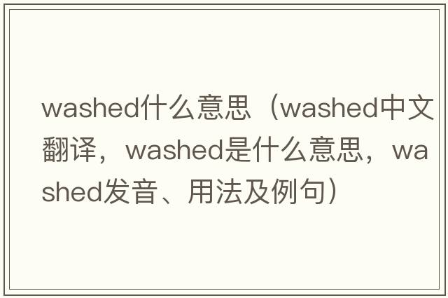 washed什么意思（washed中文翻譯，washed是什么意思，washed發(fā)音、用法及例句）