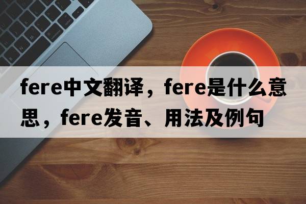 fere中文翻譯，fere是什么意思，fere發(fā)音、用法及例句