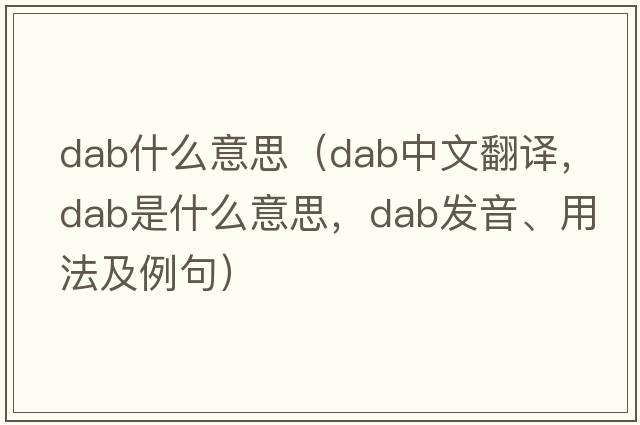 dab什么意思（dab中文翻譯，dab是什么意思，dab發(fā)音、用法及例句）