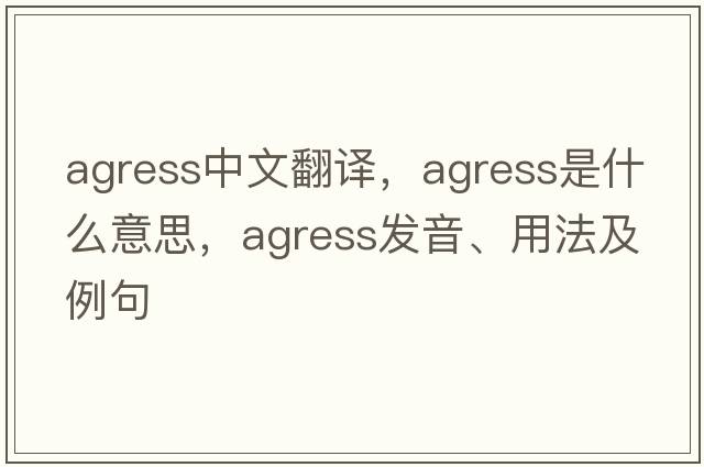 agress中文翻譯，agress是什么意思，agress發(fā)音、用法及例句