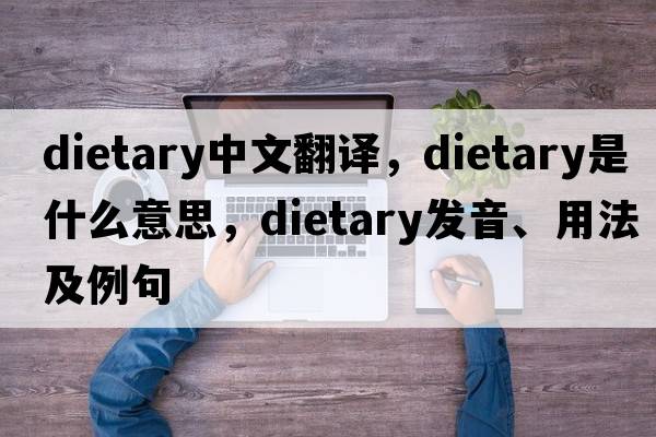 dietary中文翻譯，dietary是什么意思，dietary發(fā)音、用法及例句