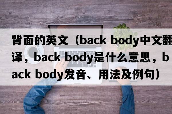 背面的英文（back body中文翻譯，back body是什么意思，back body發(fā)音、用法及例句）