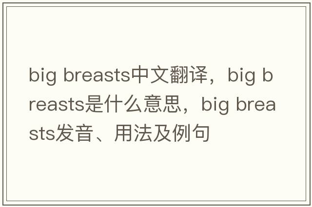 big breasts中文翻譯，big breasts是什么意思，big breasts發(fā)音、用法及例句